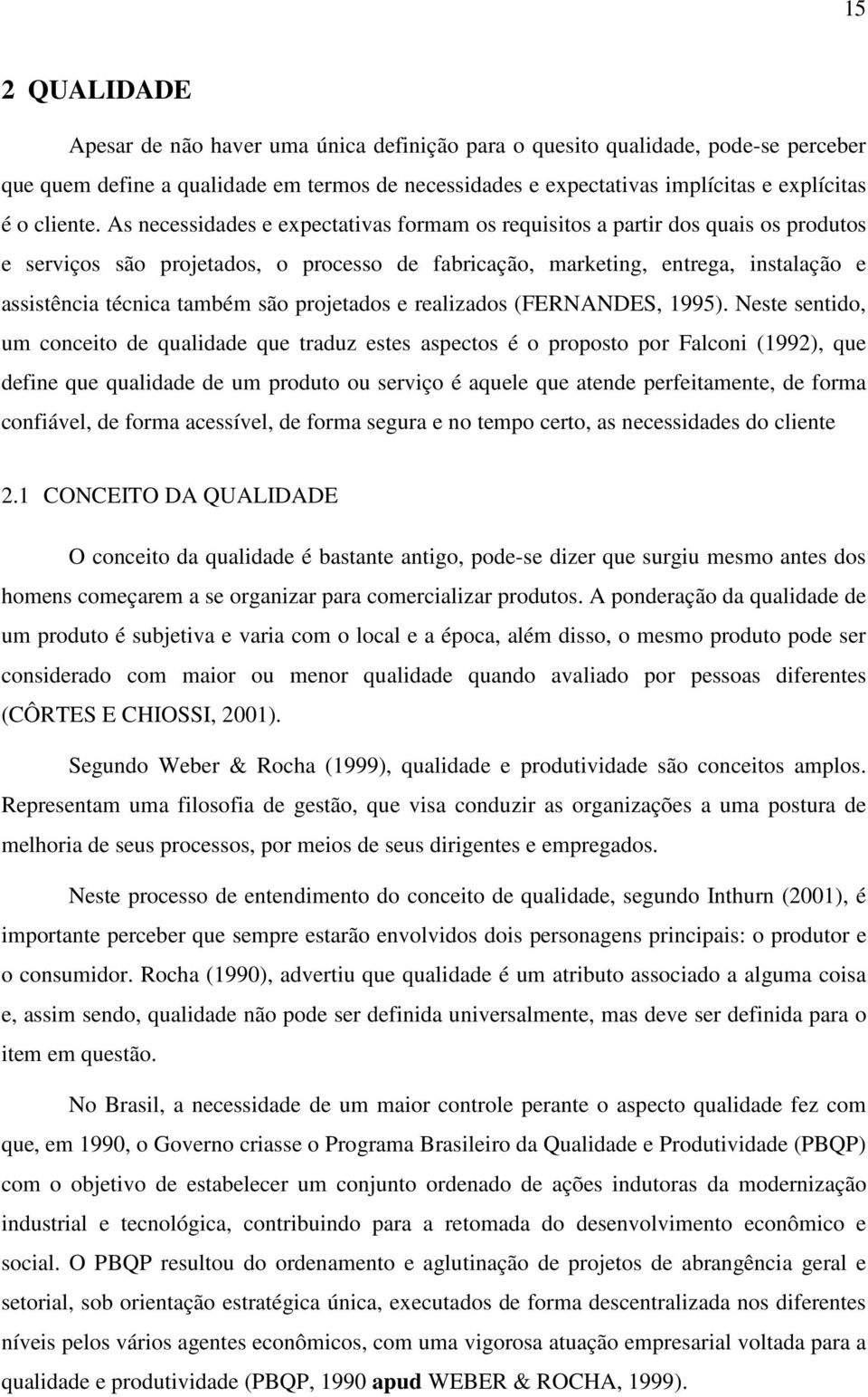 As necessidades e expectativas formam os requisitos a partir dos quais os produtos e serviços são projetados, o processo de fabricação, marketing, entrega, instalação e assistência técnica também são