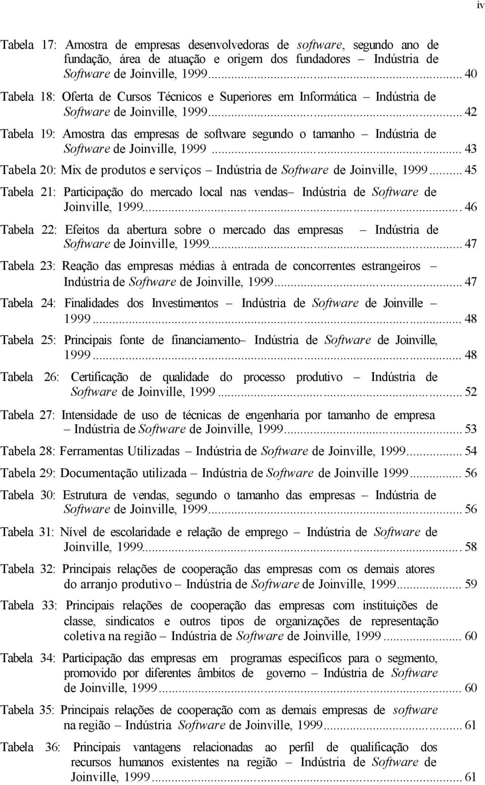 .. 42 Tabela 19: Amostra das empresas de software segundo o tamanho Indústria de Software de Joinville, 1999... 43 Tabela 20: Mix de produtos e serviços Indústria de Software de Joinville, 1999.
