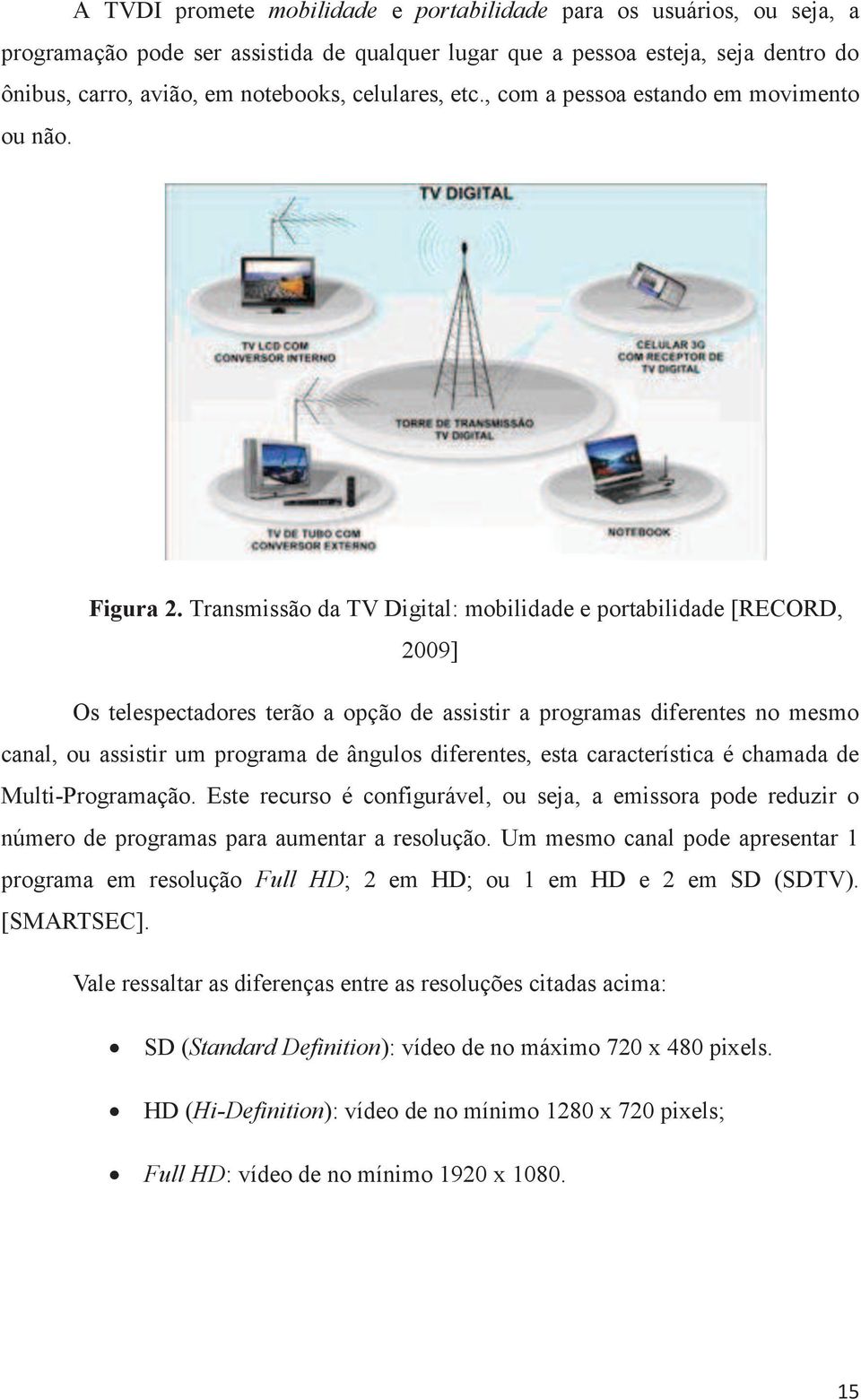 Transmissão da TV Digital: mobilidade e portabilidade [RECORD, 2009] Os telespectadores terão a opção de assistir a programas diferentes no mesmo canal, ou assistir um programa de ângulos diferentes,