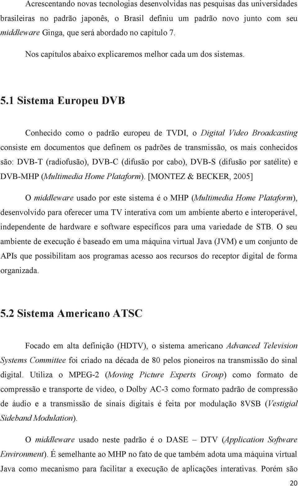 1 Sistema Europeu DVB Conhecido como o padrão europeu de TVDI, o Digital Video Broadcasting consiste em documentos que definem os padrões de transmissão, os mais conhecidos são: DVB-T (radiofusão),