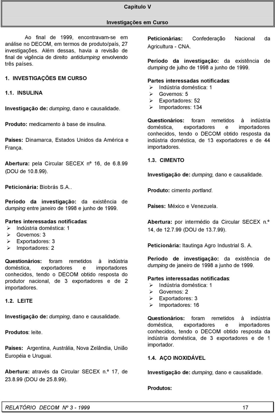 Produto: medicamento à base de insulina. Países: Dinamarca, Estados Unidos da América e França. Abertura: pela Circular SECEX nº 16, de 6.8.99 (DOU de 10.8.99). Peticionária: Biobrás S.A.. Período da investigação: da existência de dumping entre janeiro de 1998 e junho de 1999.