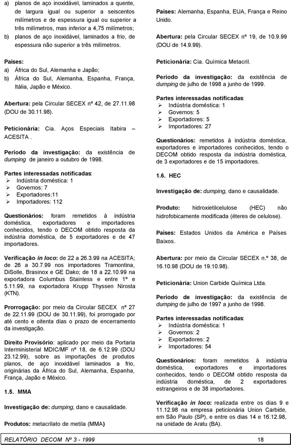 Países: a) África do Sul, Alemanha e Japão; b) África do Sul, Alemanha, Espanha, França, Itália, Japão e México. Abertura: pela Circular SECEX nº 42, de 27.11.98 (DOU de 30.11.98). Peticionária: Cia.