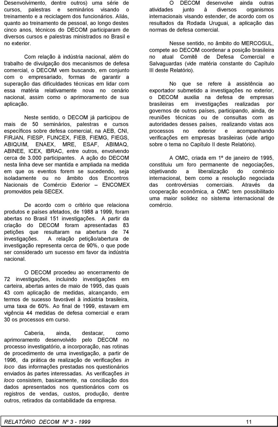 Com relação à indústria nacional, além do trabalho de divulgação dos mecanismos de defesa comercial, o DECOM vem buscando, em conjunto com o empresariado, formas de garantir a superação das