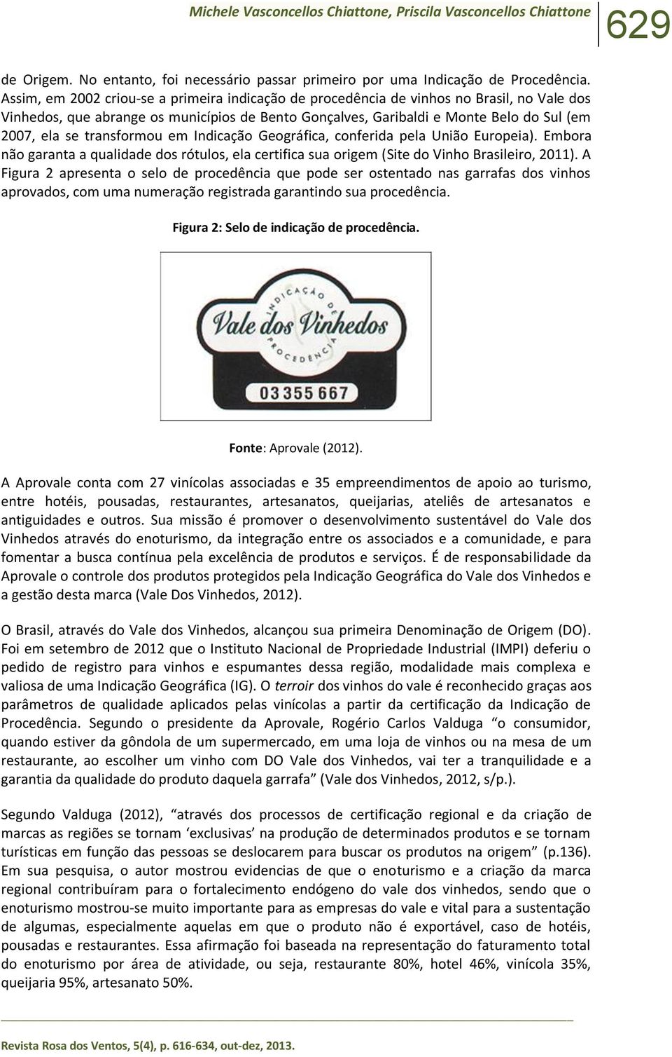 transformou em Indicação Geográfica, conferida pela União Europeia). Embora não garanta a qualidade dos rótulos, ela certifica sua origem (Site do Vinho Brasileiro, 2011).