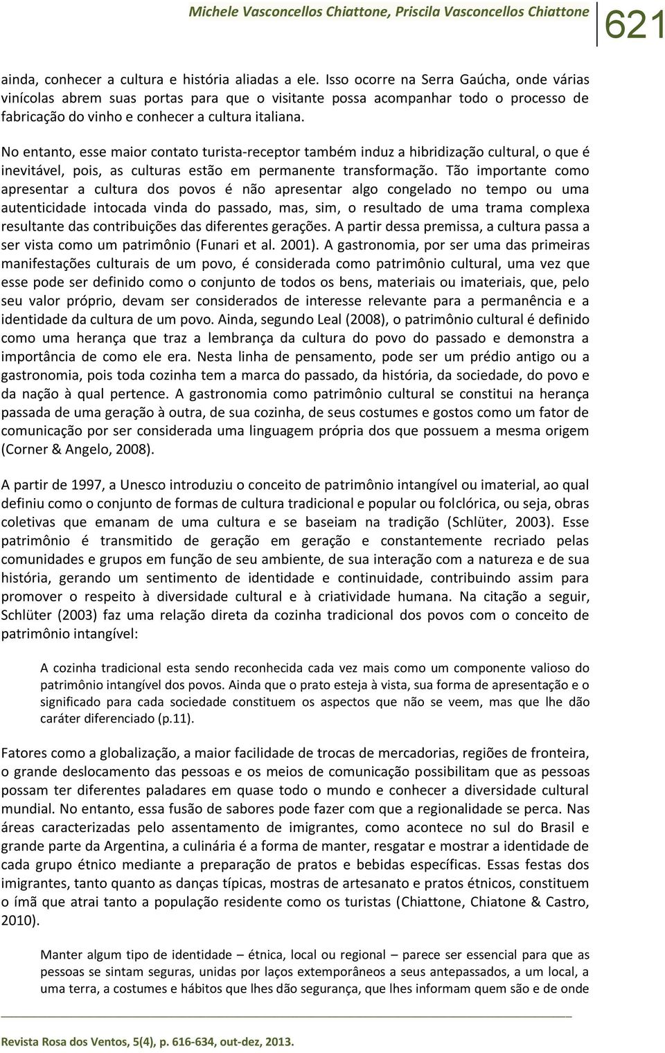 No entanto, esse maior contato turista-receptor também induz a hibridização cultural, o que é inevitável, pois, as culturas estão em permanente transformação.