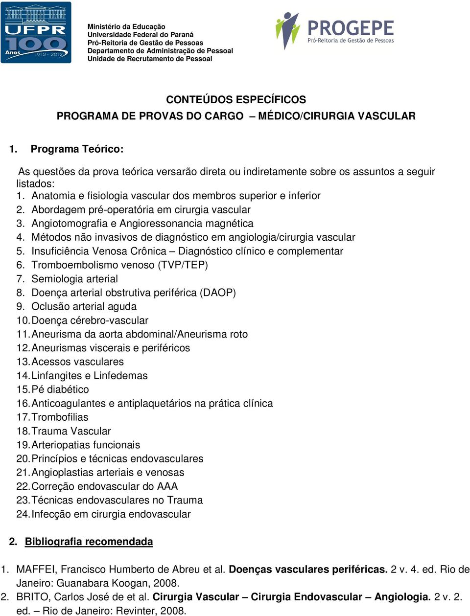 Métodos não invasivos de diagnóstico em angiologia/cirurgia vascular 5. Insuficiência Venosa Crônica Diagnóstico clínico e complementar 6. Tromboembolismo venoso (TVP/TEP) 7. Semiologia arterial 8.