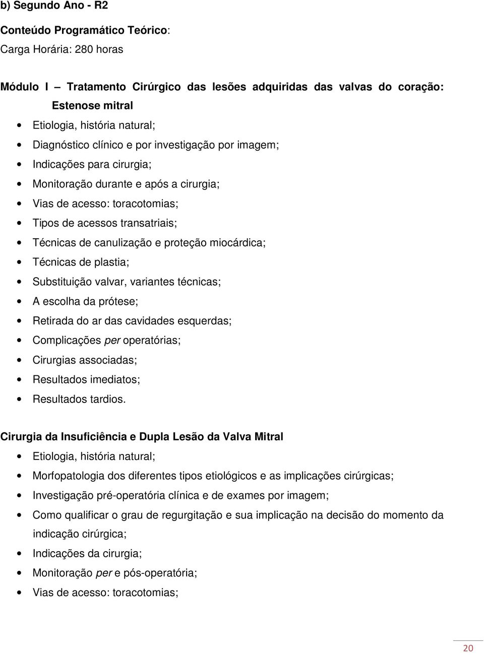 canulização e proteção miocárdica; Técnicas de plastia; Substituição valvar, variantes técnicas; A escolha da prótese; Retirada do ar das cavidades esquerdas; Complicações per operatórias; Cirurgias