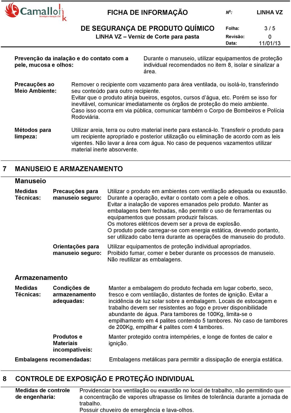 Evitar que o produto atinja bueiros, esgotos, cursos d água, etc. Porém se isso for inevitável, comunicar imediatamente os órgãos de proteção do meio ambiente.