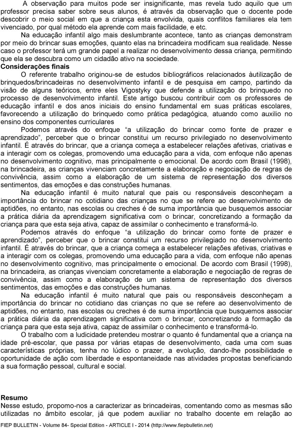 Na educação infantil algo mais deslumbrante acontece, tanto as crianças demonstram por meio do brincar suas emoções, quanto elas na brincadeira modificam sua realidade.