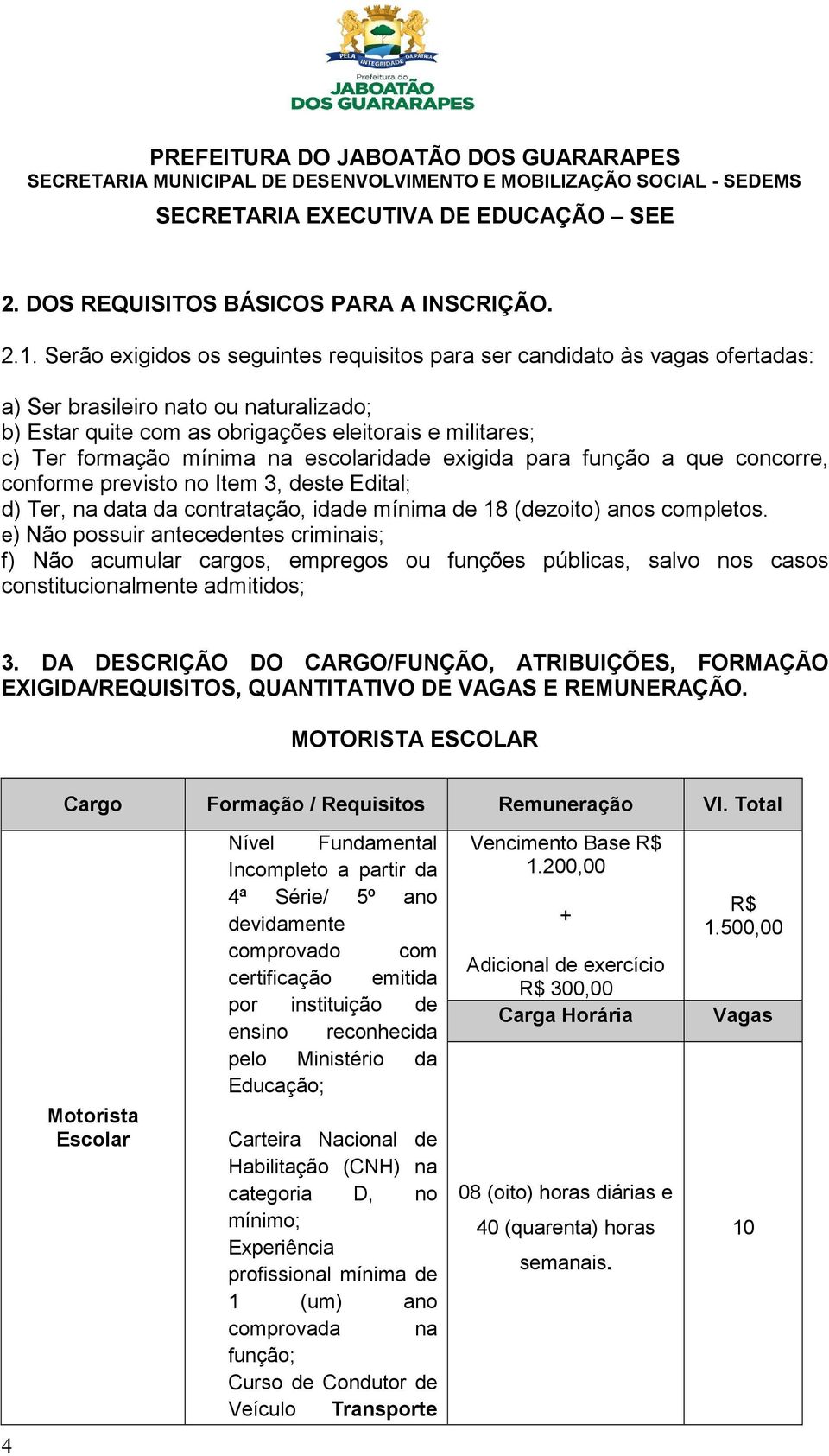 na escolaridade exigida para função a que concorre, conforme previsto no Item 3, deste Edital; d) Ter, na data da contratação, idade mínima de 18 (dezoito) anos completos.