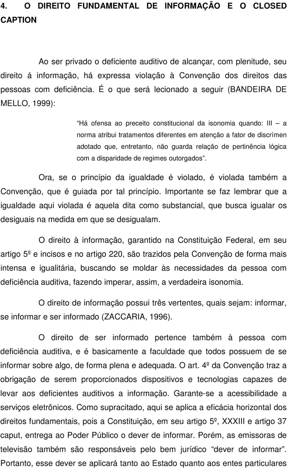 É o que será lecionado a seguir (BANDEIRA DE MELLO, 1999): Há ofensa ao preceito constitucional da isonomia quando: III a norma atribui tratamentos diferentes em atenção a fator de discrímen adotado