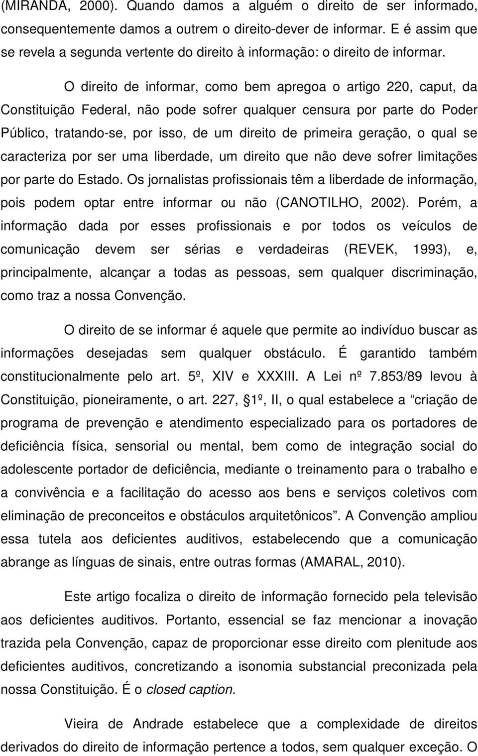 O direito de informar, como bem apregoa o artigo 220, caput, da Constituição Federal, não pode sofrer qualquer censura por parte do Poder Público, tratando-se, por isso, de um direito de primeira