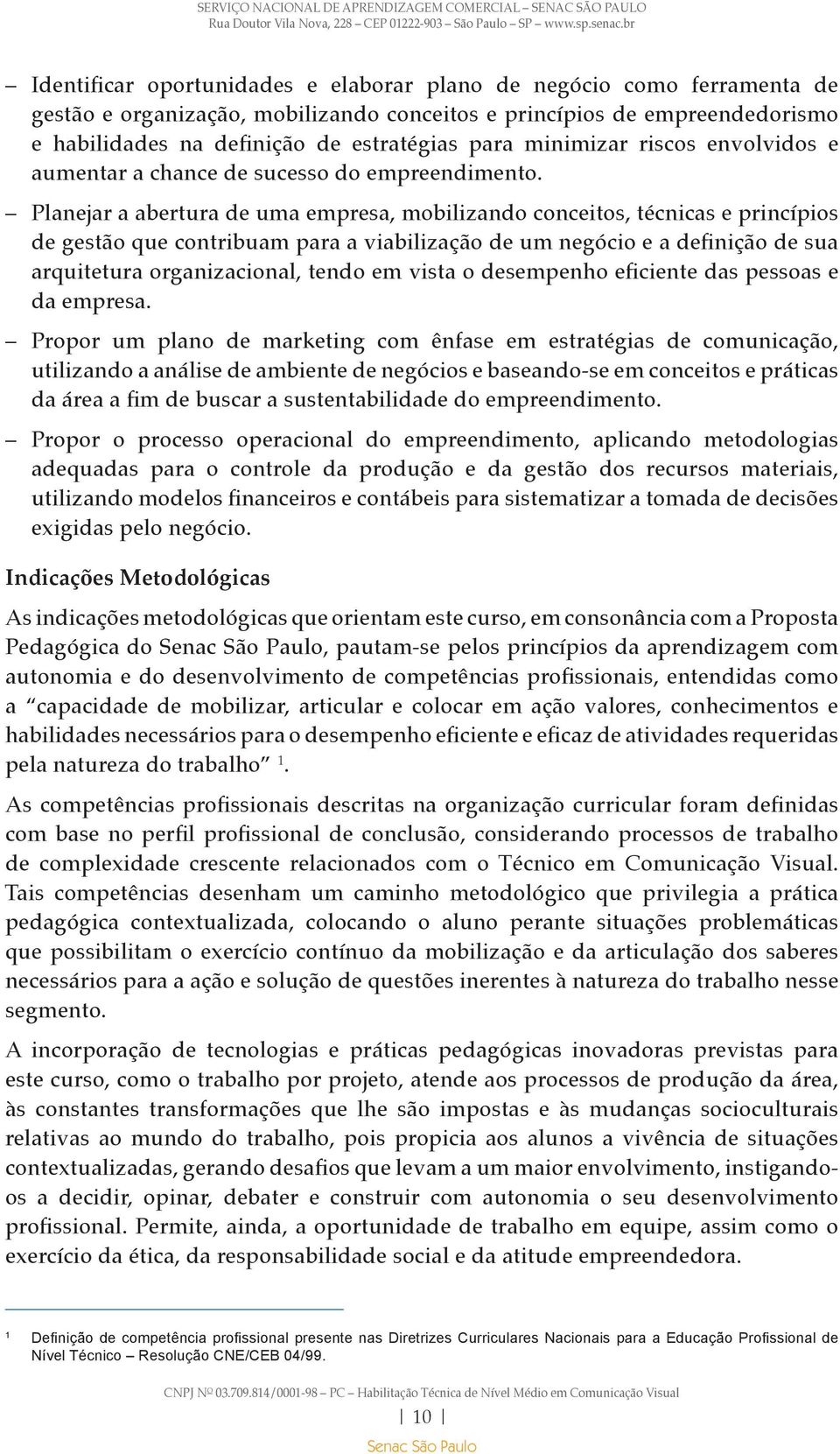 Planejar a abertura de uma empresa, mobilizando conceitos, técnicas e princípios de gestão que contribuam para a viabilização de um negócio e a definição de sua arquitetura organizacional, tendo em