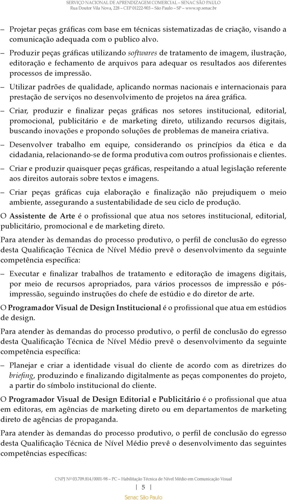 Utilizar padrões de qualidade, aplicando normas nacionais e internacionais para prestação de serviços no desenvolvimento de projetos na área gráfica.