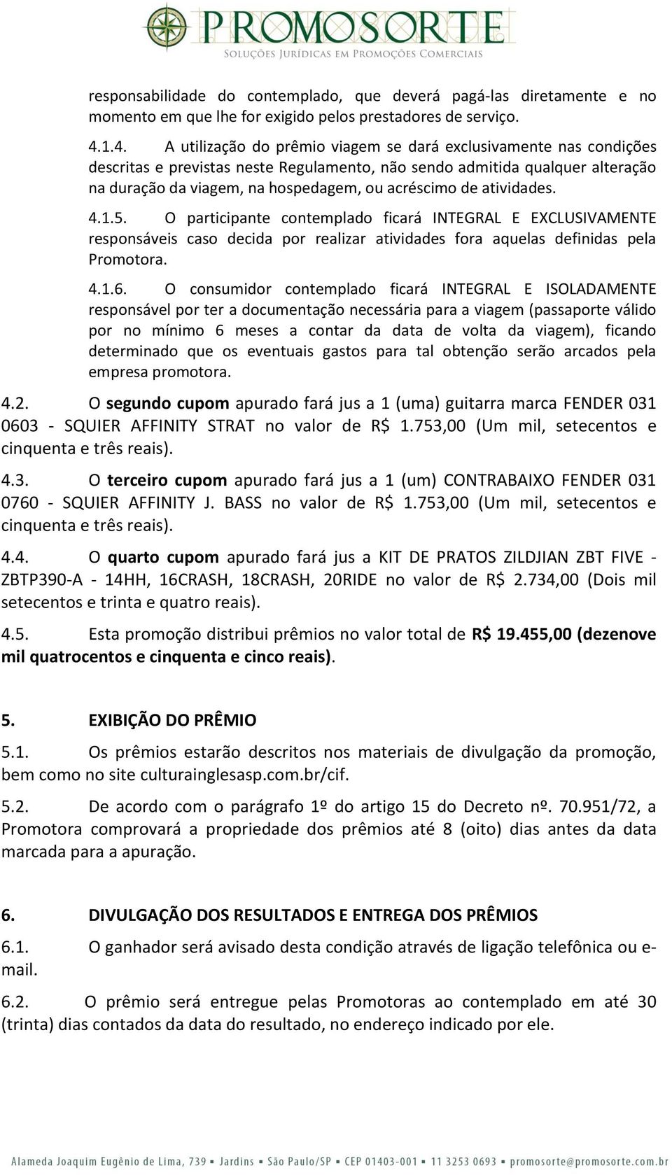 acréscimo de atividades. 4.1.5. O participante contemplado ficará INTEGRAL E EXCLUSIVAMENTE responsáveis caso decida por realizar atividades fora aquelas definidas pela Promotora. 4.1.6.