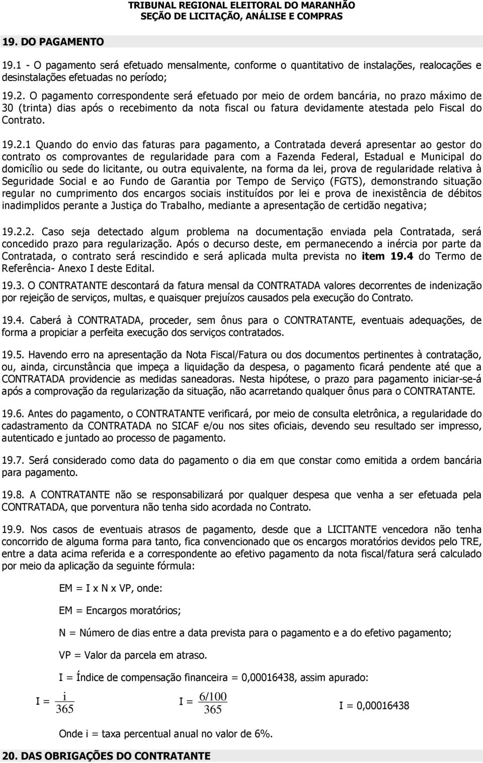 1 Quando do envio das faturas para pagamento, a Contratada deverá apresentar ao gestor do contrato os comprovantes de regularidade para com a Fazenda Federal, Estadual e Municipal do domicílio ou