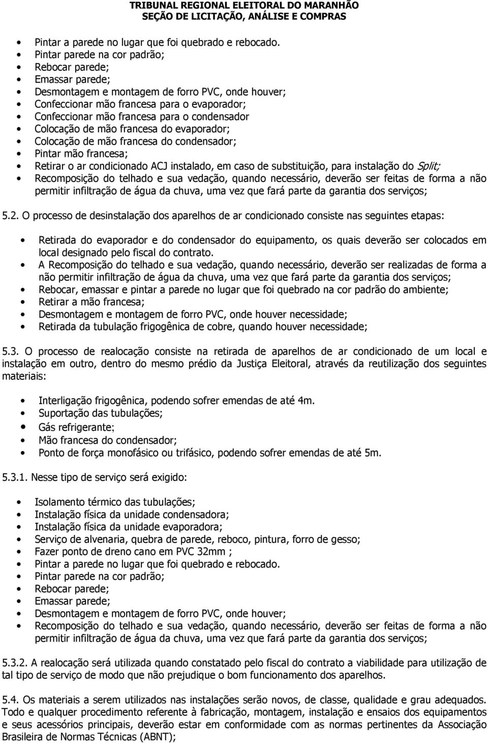 condensador Colocação de mão francesa do evaporador; Colocação de mão francesa do condensador; Pintar mão francesa; Retirar o ar condicionado ACJ instalado, em caso de substituição, para instalação