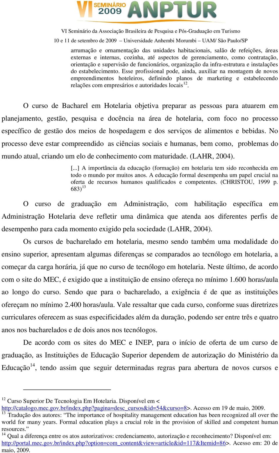 Esse profissional pode, ainda, auxiliar na montagem de novos empreendimentos hoteleiros, definindo planos de marketing e estabelecendo relações com empresários e autoridades locais 12.