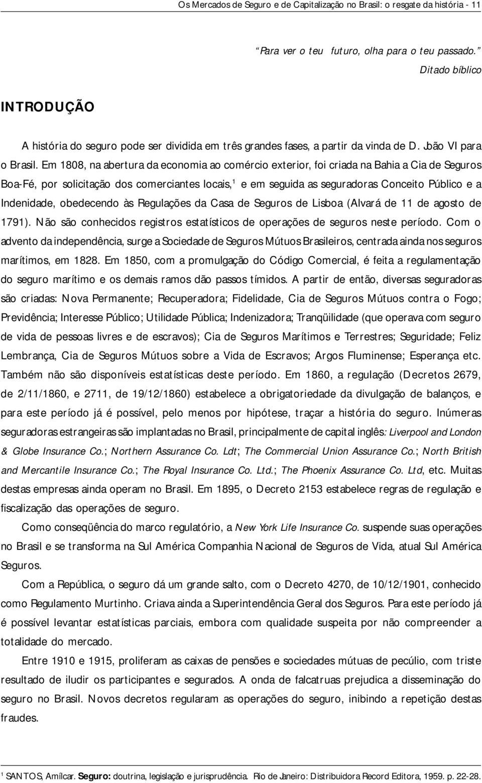 Em 1808, na abertura da economia ao comércio exterior, foi criada na Bahia a Cia de Seguros Boa-Fé, por solicitação dos comerciantes locais, 1 e em seguida as seguradoras Conceito Público e a