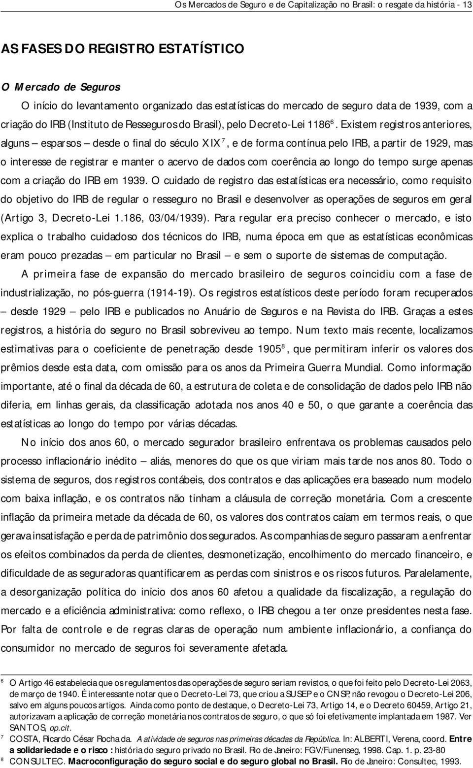 Existem registros anteriores, alguns esparsos desde o final do século XIX 7, e de forma contínua pelo IRB, a partir de 1929, mas o interesse de registrar e manter o acervo de dados com coerência ao