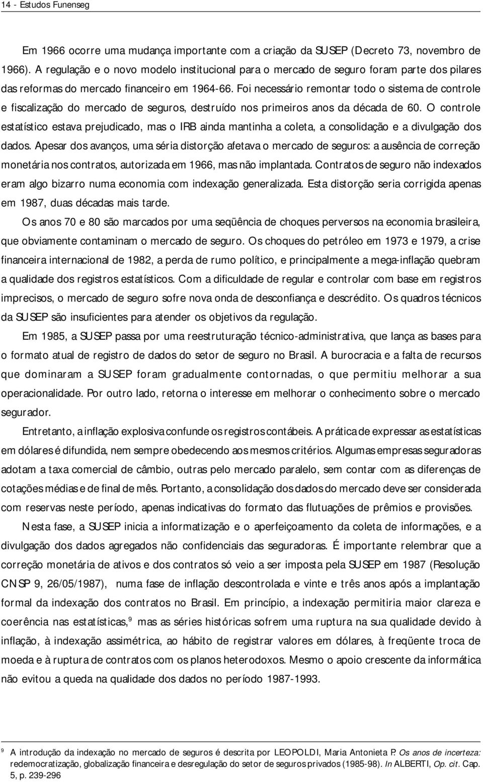 Foi necessário remontar todo o sistema de controle e fiscalização do mercado de seguros, destruído nos primeiros anos da década de 60.