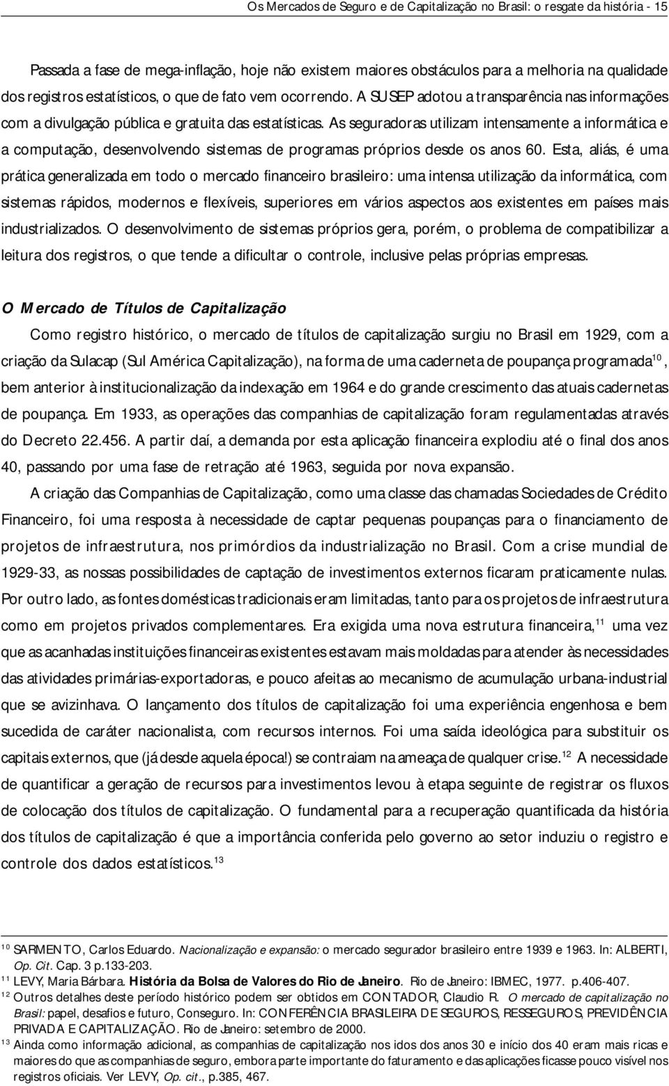 As seguradoras utilizam intensamente a informática e a computação, desenvolvendo sistemas de programas próprios desde os anos 60.