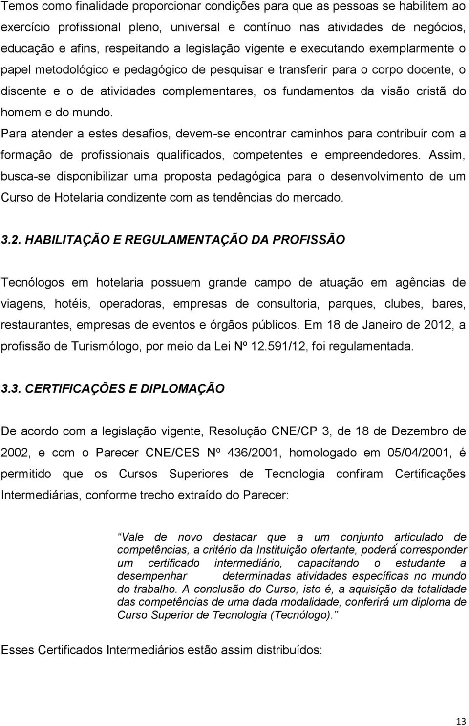 cristã do homem e do mundo. Para atender a estes desafios, devem-se encontrar caminhos para contribuir com a formação de profissionais qualificados, competentes e empreendedores.