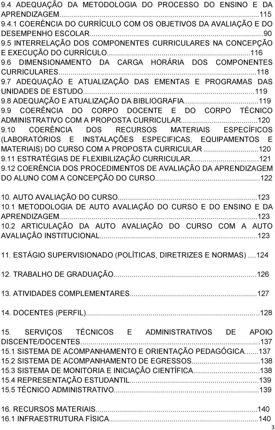 7 ADEQUAÇÃO E ATUALIZAÇÃO DAS EMENTAS E PROGRAMAS DAS UNIDADES DE ESTUDO...119 9.8 ADEQUAÇÃO E ATUALIZAÇÃO DA BIBLIOGRAFIA...119 9.9 COERÊNCIA DO CORPO DOCENTE E DO CORPO TÉCNICO ADMINISTRATIVO COM A PROPOSTA CURRICULAR.