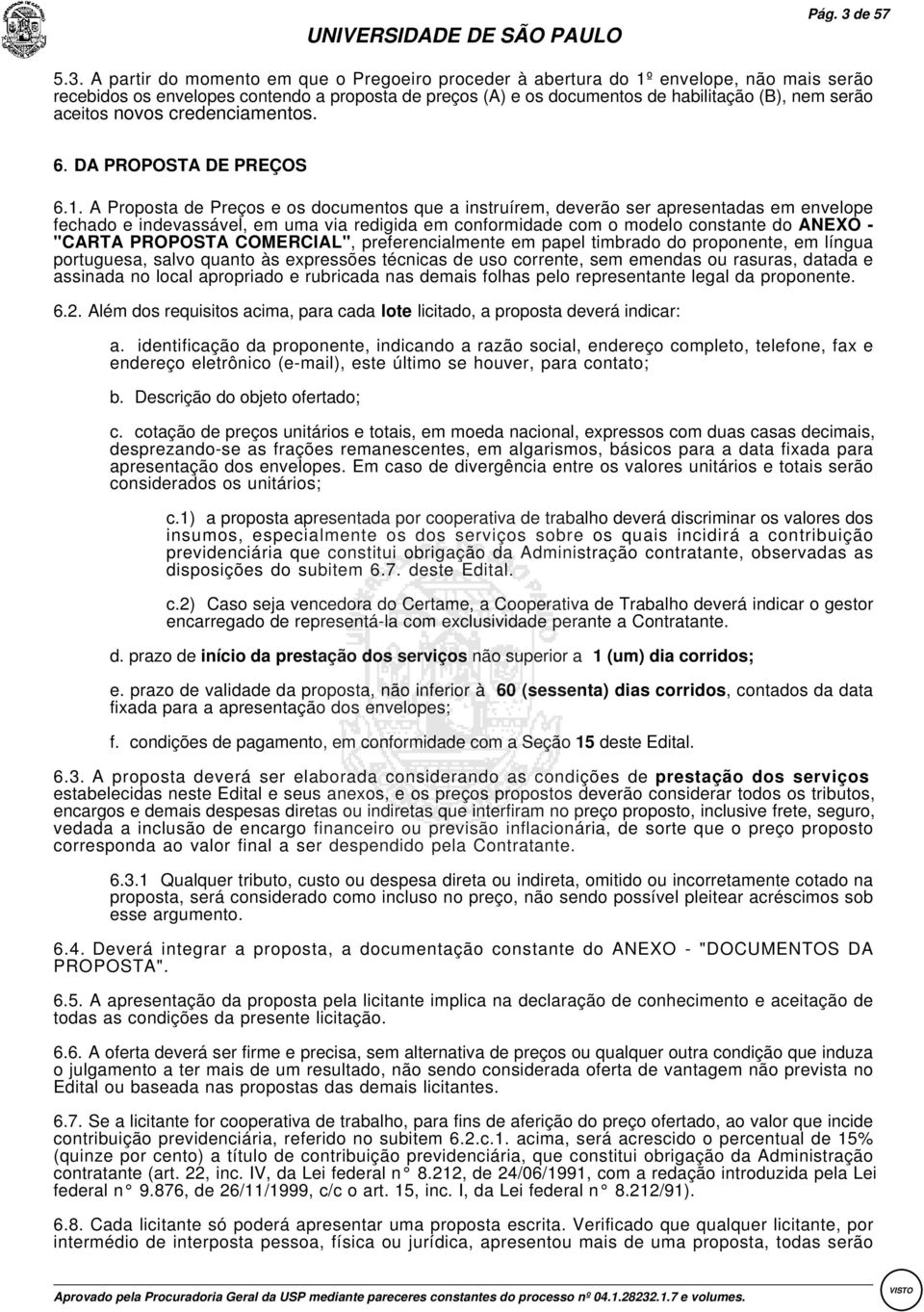 :A partir do momento em que o Pregoeiro proceder à abertura do 1º envelope, não mais serão recebidos os envelopes contendo a proposta de preços (A) e os documentos de habilitação (B), nem serão