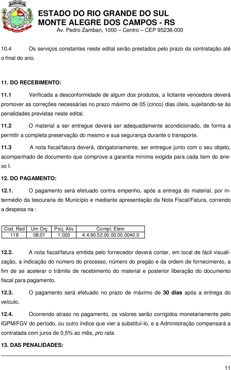 neste edital. 11.2 O material a ser entregue deverá ser adequadamente acondicionado, de forma a permitir a completa preservação do mesmo e sua segurança durante o transporte. 11.3 A nota fiscal/fatura deverá, obrigatoriamente, ser entregue junto com o seu objeto, acompanhado de documento que comprove a garantia mínima exigida para cada item do anexo I.