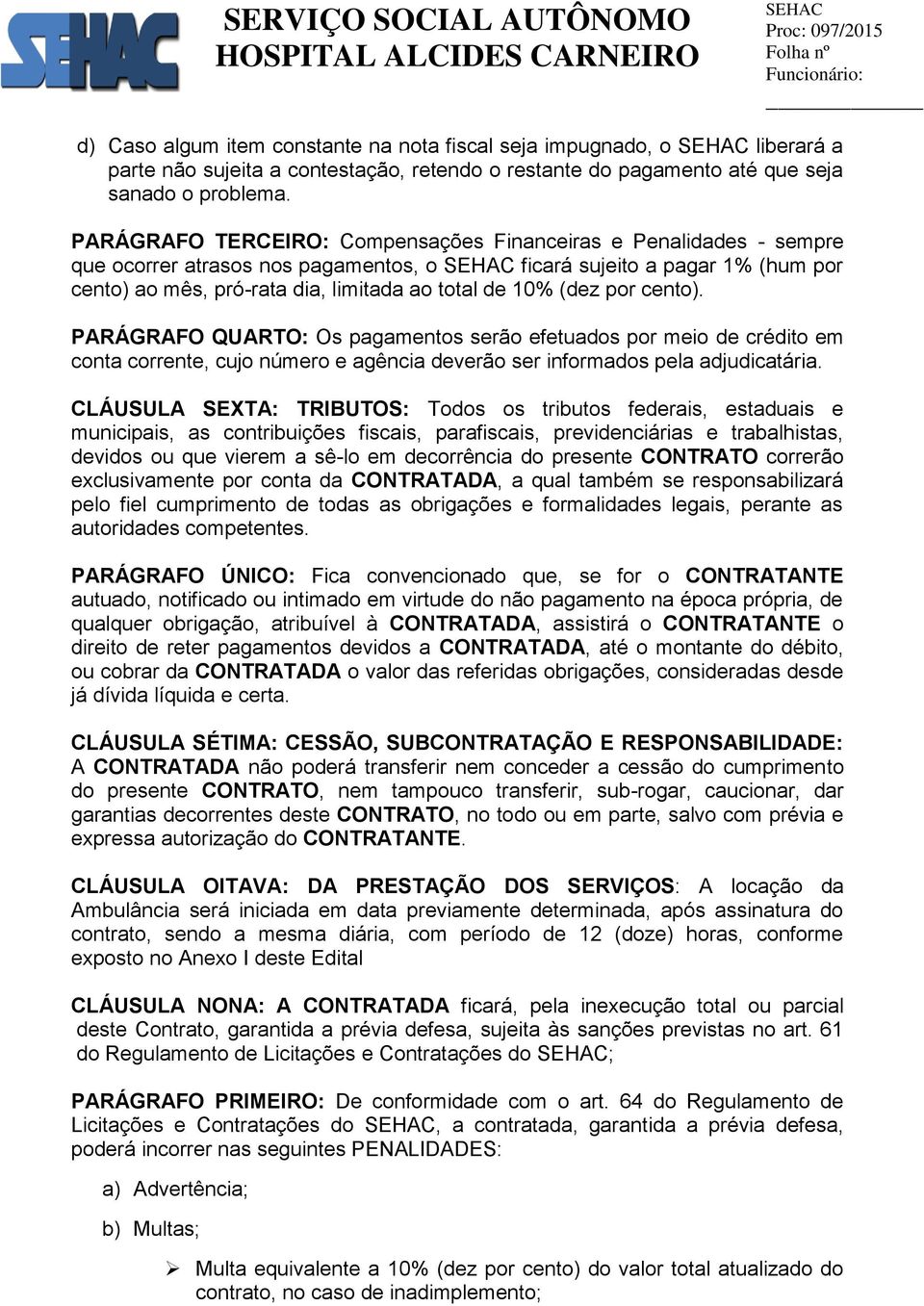 por cento). PARÁGRAFO QUARTO: Os pagamentos serão efetuados por meio de crédito em conta corrente, cujo número e agência deverão ser informados pela adjudicatária.