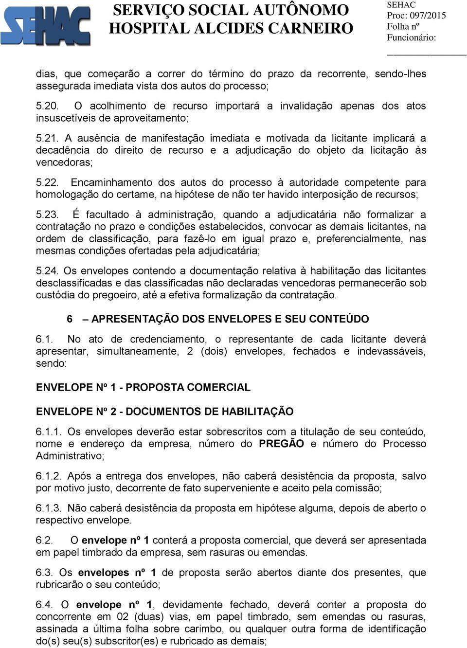 A ausência de manifestação imediata e motivada da licitante implicará a decadência do direito de recurso e a adjudicação do objeto da licitação às vencedoras; 5.22.