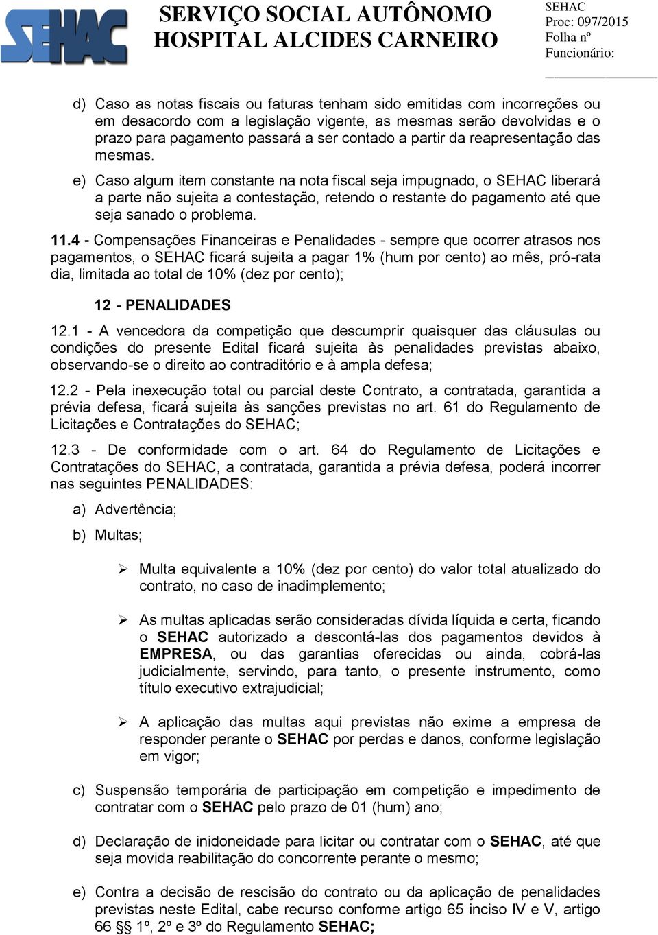 11.4 - Compensações Financeiras e Penalidades - sempre que ocorrer atrasos nos pagamentos, o ficará sujeita a pagar 1% (hum por cento) ao mês, pró-rata dia, limitada ao total de 10% (dez por cento);