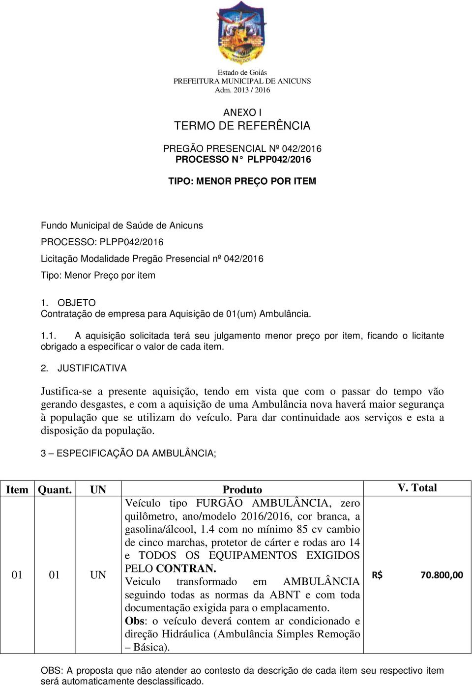 2. JUSTIFICATIVA Justifica-se a presente aquisição, tendo em vista que com o passar do tempo vão gerando desgastes, e com a aquisição de uma Ambulância nova haverá maior segurança à população que se