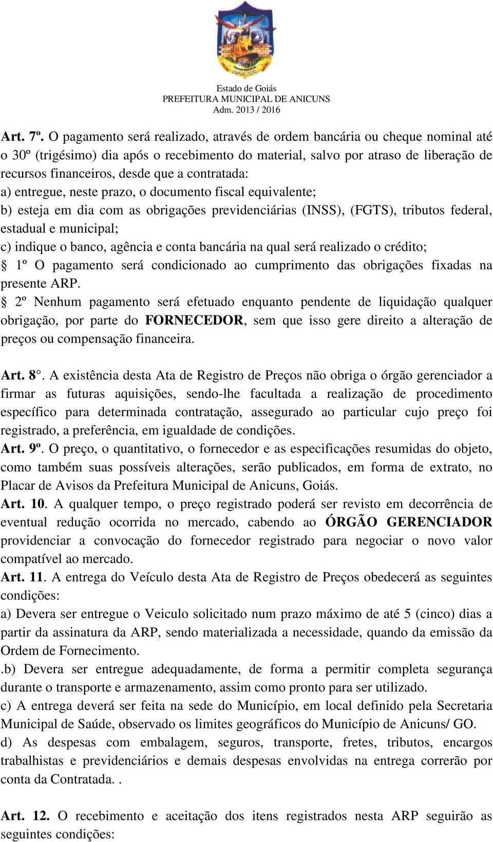 contratada: a) entregue, neste prazo, o documento fiscal equivalente; b) esteja em dia com as obrigações previdenciárias (INSS), (FGTS), tributos federal, estadual e municipal; c) indique o banco,