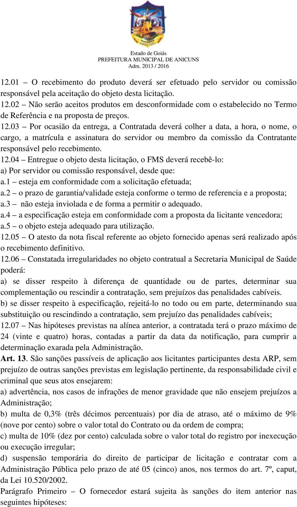 03 Por ocasião da entrega, a Contratada deverá colher a data, a hora, o nome, o cargo, a matrícula e assinatura do servidor ou membro da comissão da Contratante responsável pelo recebimento. 12.