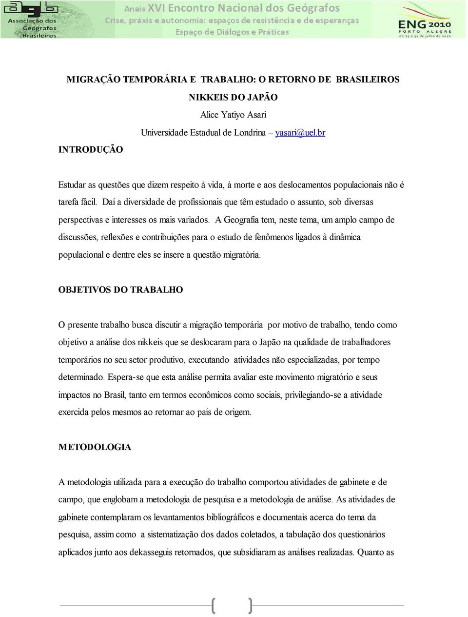 Daí a diversidade de profissionais que têm estudado o assunto, sob diversas perspectivas e interesses os mais variados.