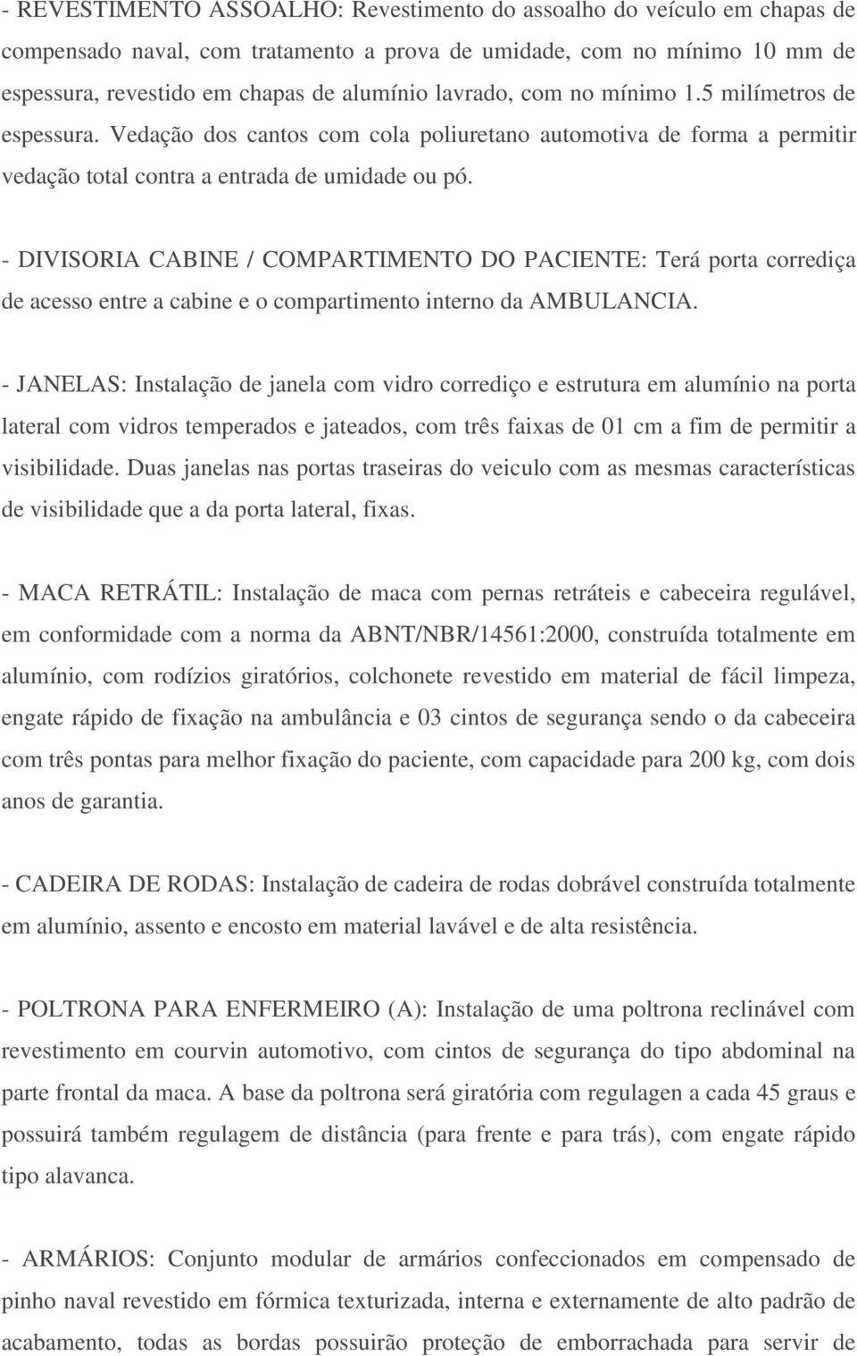 - DIVISORIA CABINE / COMPARTIMENTO DO PACIENTE: Terá porta corrediça de acesso entre a cabine e o compartimento interno da AMBULANCIA.