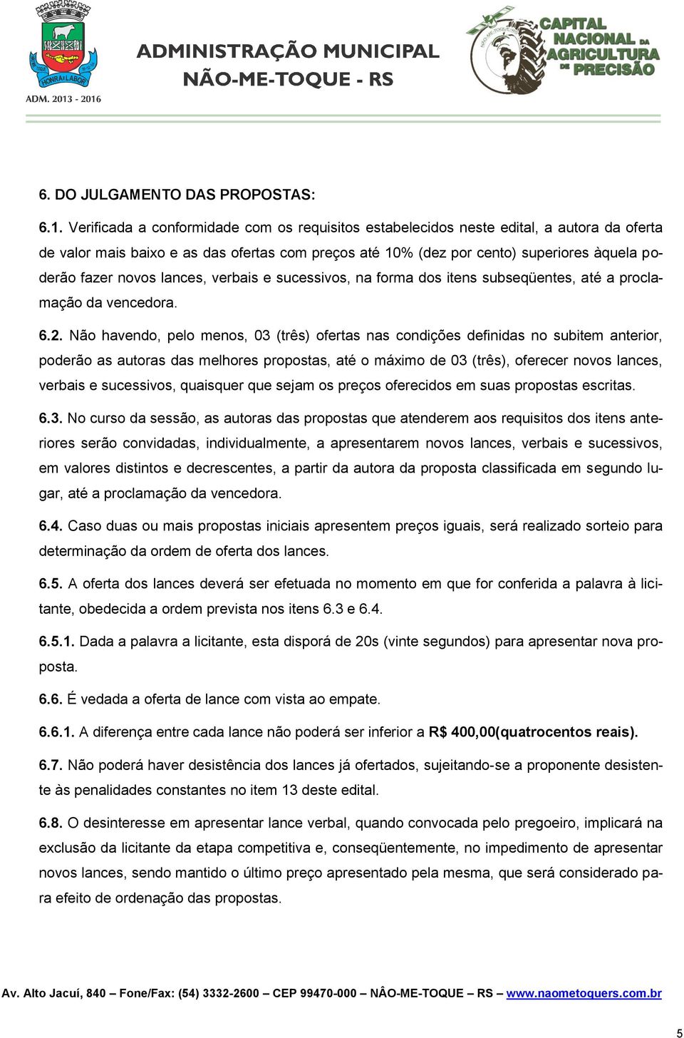 novos lances, verbais e sucessivos, na forma dos itens subseqüentes, até a proclamação da vencedora. 6.2.