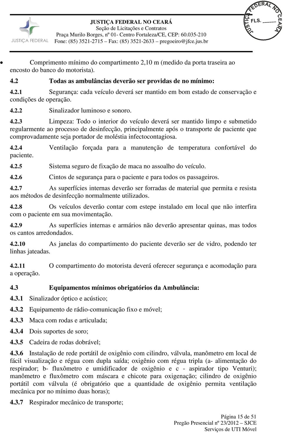 paciente que comprovadamente seja portador de moléstia infectocontagiosa. 4.2.4 Ventilação forçada para a manutenção de temperatura confortável do paciente. 4.2.5 Sistema seguro de fixação de maca no assoalho do veículo.