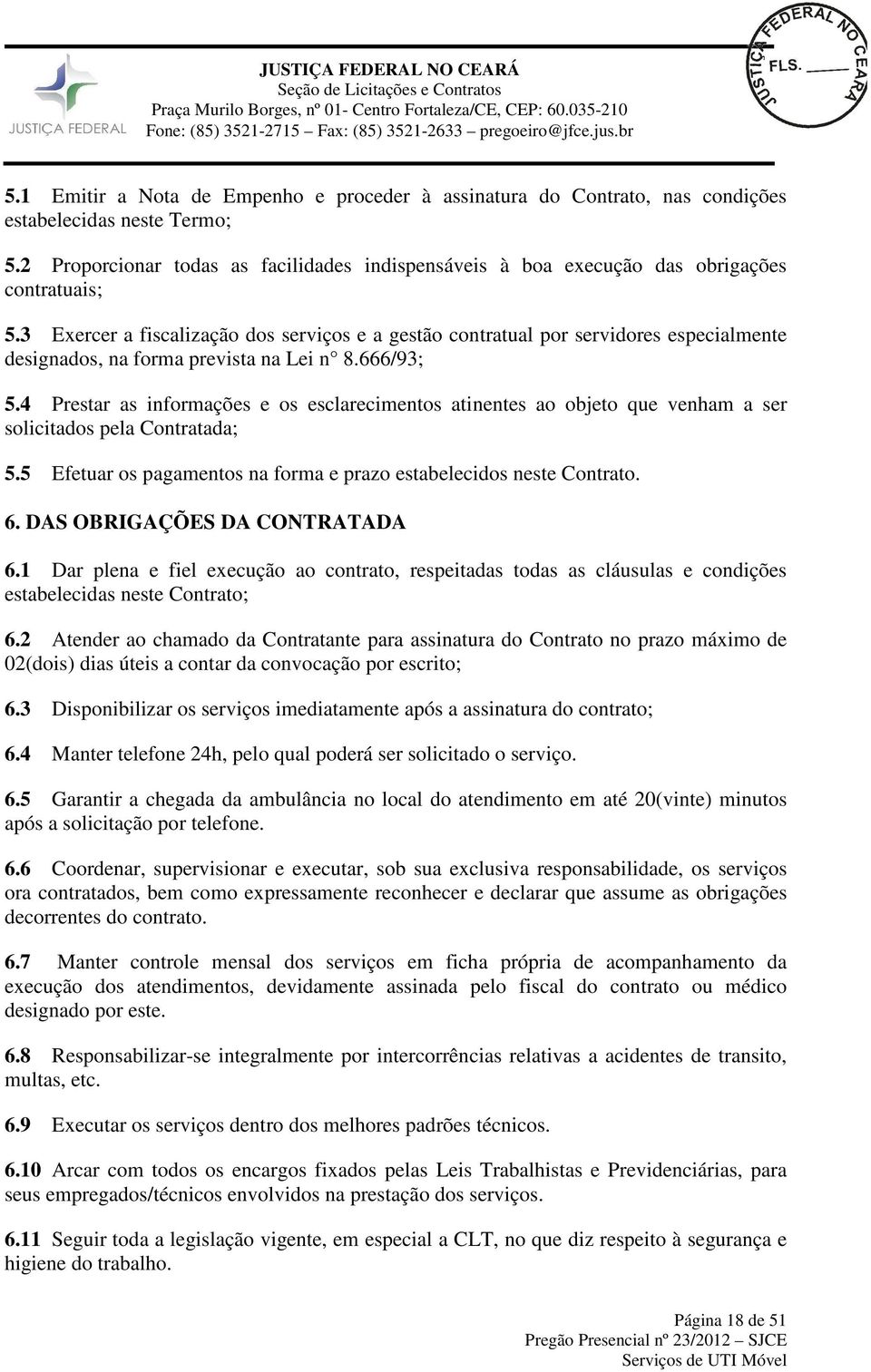 3 Exercer a fiscalização dos serviços e a gestão contratual por servidores especialmente designados, na forma prevista na Lei n 8.666/93; 5.