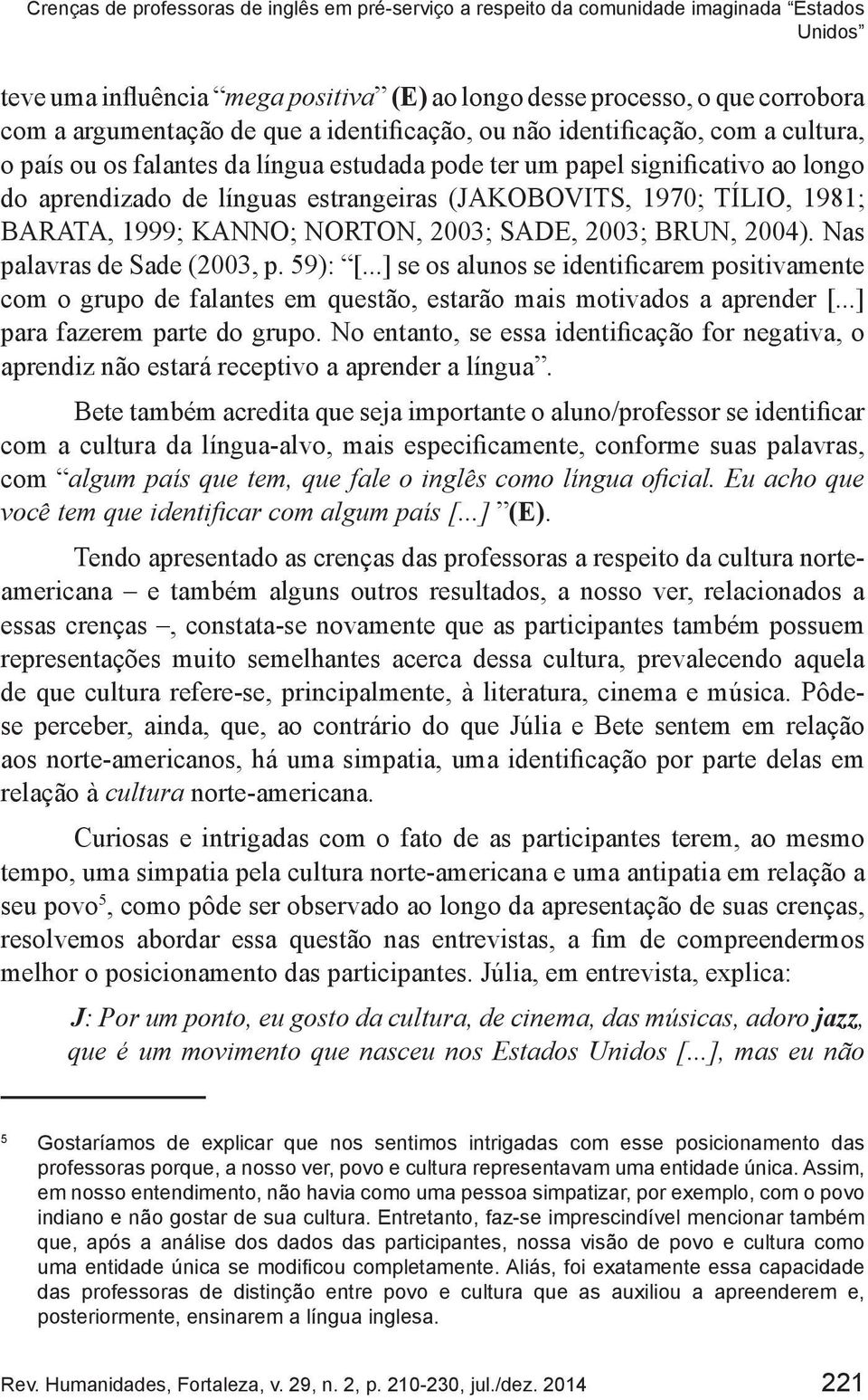 TÍLIO, 1981; BARATA, 1999; KANNO; NORTON, 2003; SADE, 2003; BRUN, 2004). Nas palavras de Sade (2003, p. 59): [.