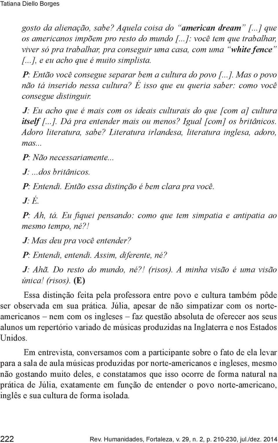 É isso que eu queria saber: como você consegue distinguir. J: Eu acho que é mais com os ideais culturais do que [com a] cultura itself [...]. Dá pra entender mais ou menos? Igual [com] os britânicos.