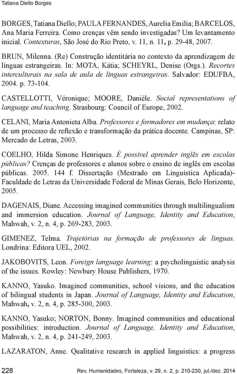 Salvador: EDUFBA, 2004. p. 73-104. CASTELLOTTI, Véronique; MOORE, Danièle. Social representations of language and teaching. Strasbourg: Council of Europe, 2002. CELANI, Maria Antonieta Alba.