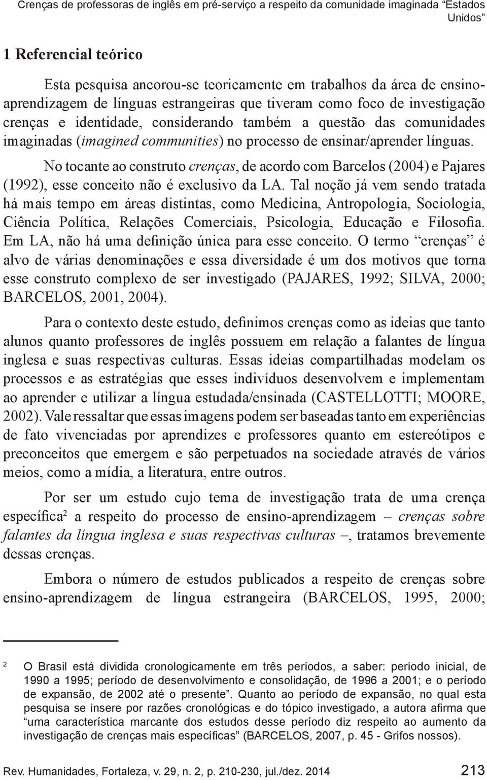 ensinar/aprender línguas. No tocante ao construto crenças, de acordo com Barcelos (2004) e Pajares (1992), esse conceito não é exclusivo da LA.