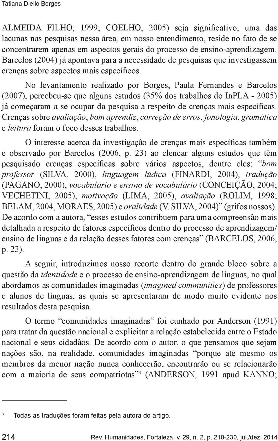 No levantamento realizado por Borges, Paula Fernandes e Barcelos (2007), percebeu-se que alguns estudos (35% dos trabalhos do InPLA - 2005) já começaram a se ocupar da pesquisa a respeito de crenças