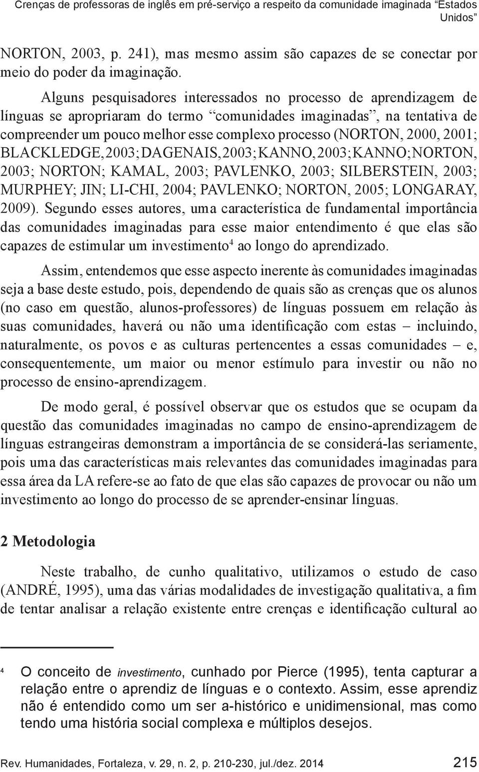 2000, 2001; BLACKLEDGE, 2003; DAGENAIS, 2003; KANNO, 2003; KANNO; NORTON, 2003; NORTON; KAMAL, 2003; PAVLENKO, 2003; SILBERSTEIN, 2003; MURPHEY; JIN; LI-CHI, 2004; PAVLENKO; NORTON, 2005; LONGARAY,