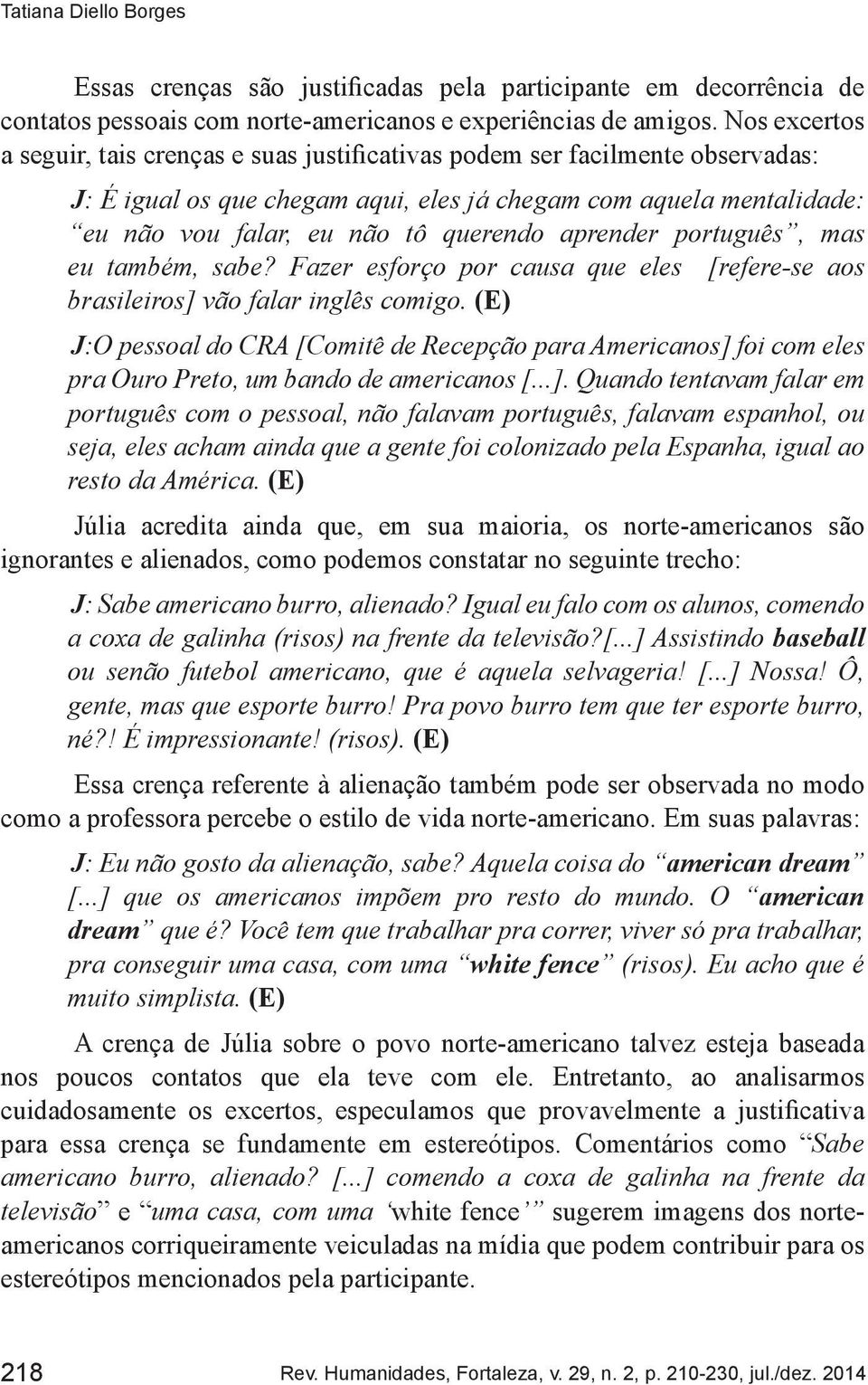 aprender português, mas eu também, sabe? Fazer esforço por causa que eles [refere-se aos brasileiros] vão falar inglês comigo.