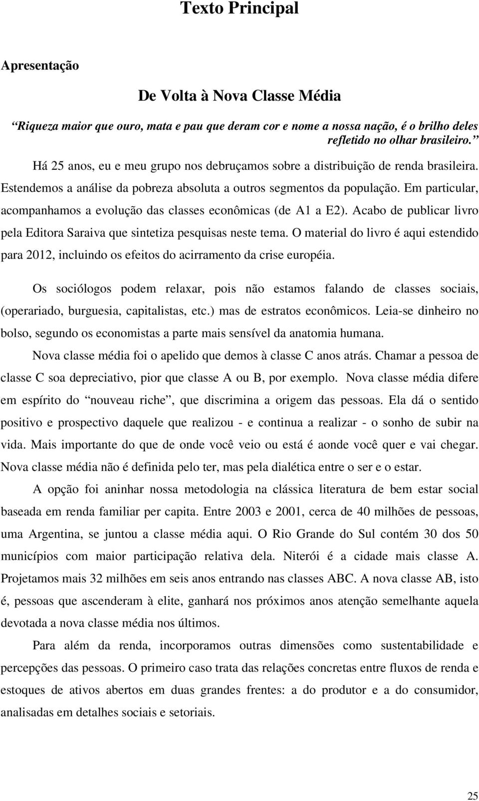 Em particular, acompanhamos a evolução das classes econômicas (de A1 a E2). Acabo de publicar livro pela Editora Saraiva que sintetiza pesquisas neste tema.