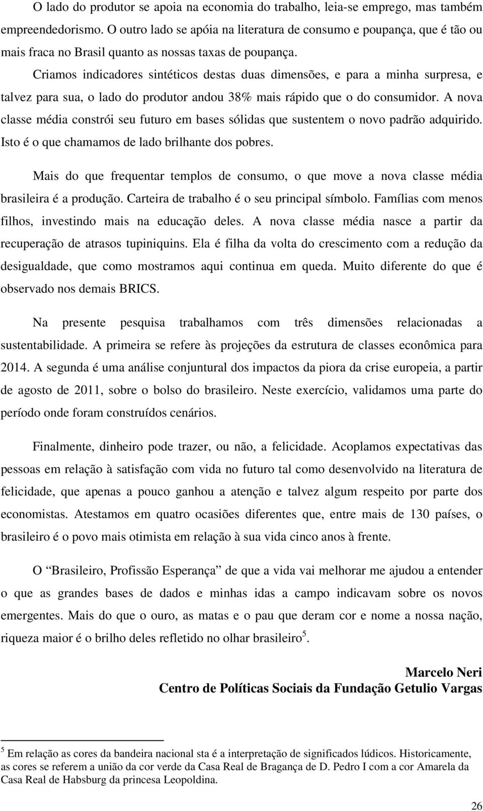 Criamos indicadores sintéticos destas duas dimensões, e para a minha surpresa, e talvez para sua, o lado do produtor andou 38% mais rápido que o do consumidor.